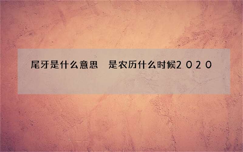 尾牙是什么意思 是农历什么时候2020